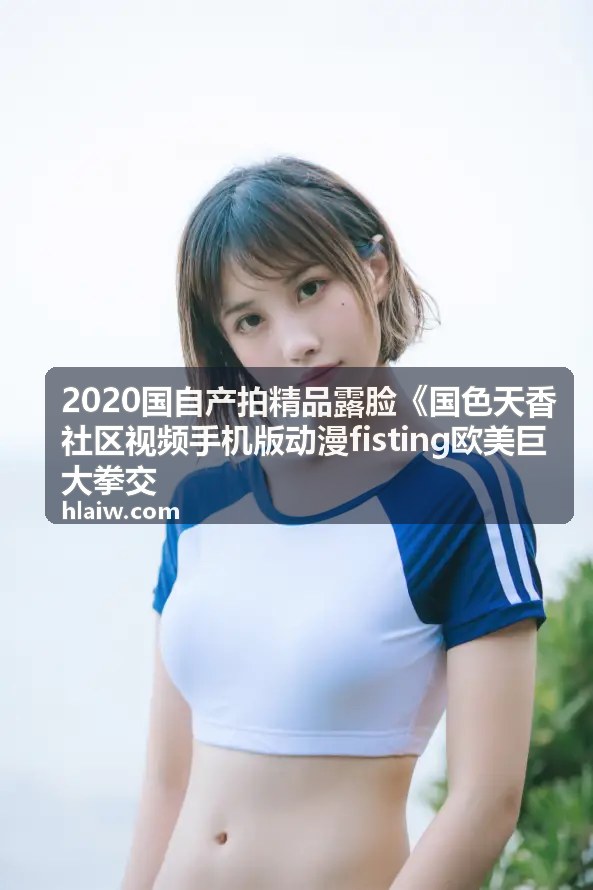 2020国自产拍精品露脸热门原创社区